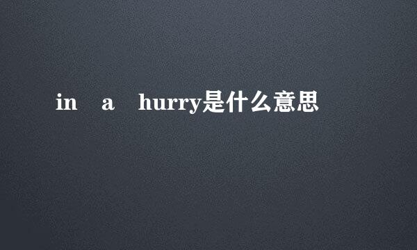 in a hurry是什么意思