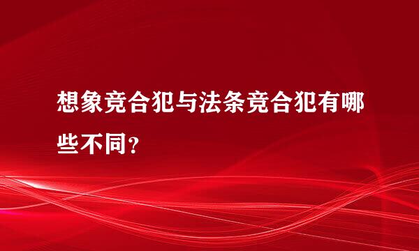 想象竞合犯与法条竞合犯有哪些不同？