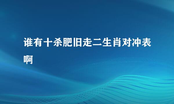 谁有十杀肥旧走二生肖对冲表啊