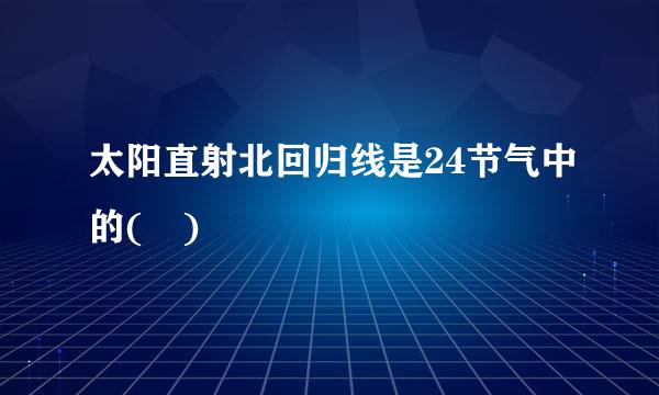 太阳直射北回归线是24节气中的( )