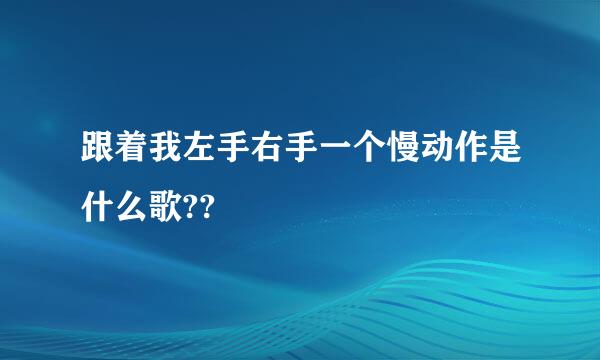 跟着我左手右手一个慢动作是什么歌??