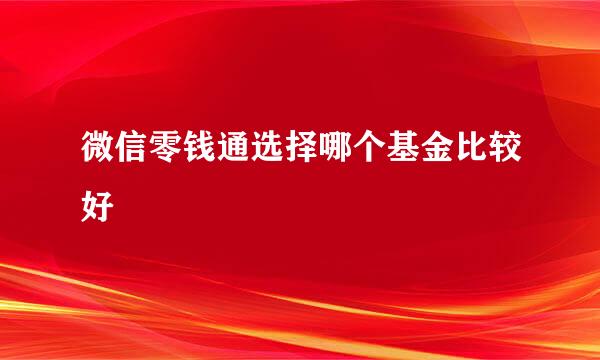 微信零钱通选择哪个基金比较好