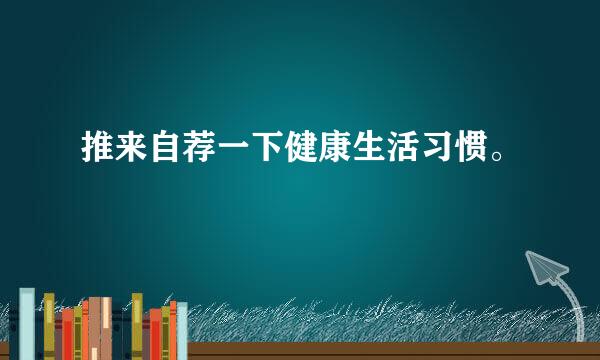 推来自荐一下健康生活习惯。