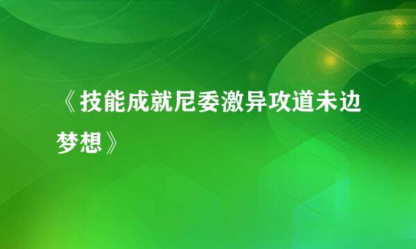 《技能成就尼委激异攻道未边梦想》