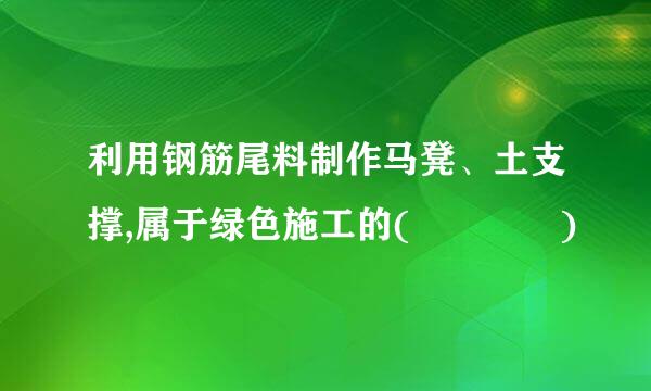 利用钢筋尾料制作马凳、土支撑,属于绿色施工的(    )