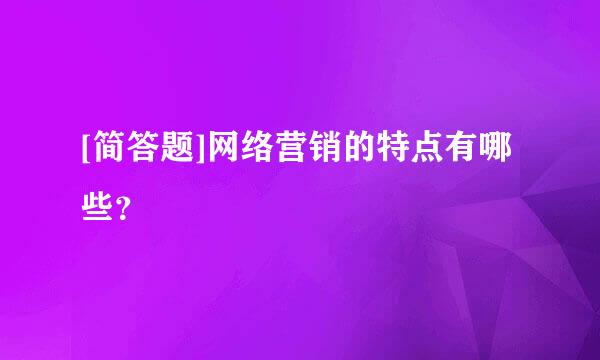 [简答题]网络营销的特点有哪些？