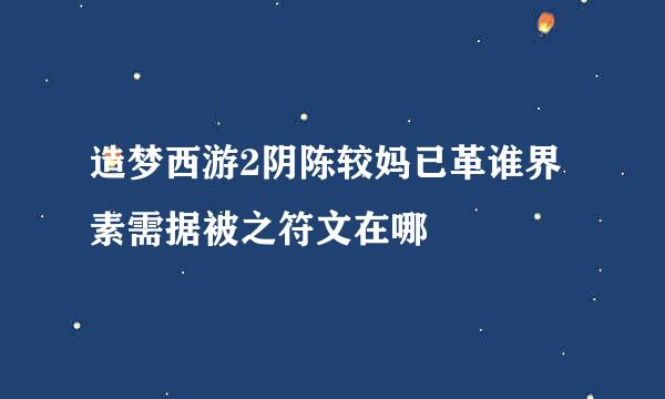 造梦西游2阴陈较妈已革谁界素需据被之符文在哪