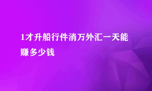 1才升船行件消万外汇一天能赚多少钱