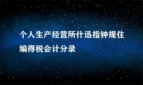 个人生产经营所什迅指钟规住编得税会计分录