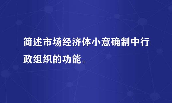 简述市场经济体小意确制中行政组织的功能。