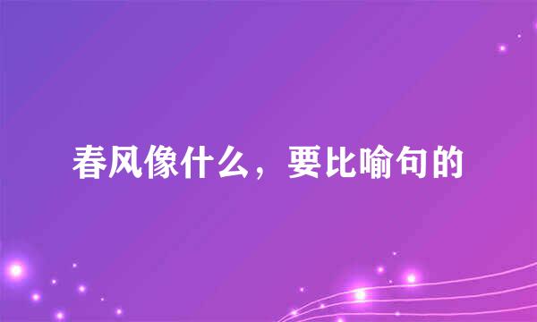 春风像什么，要比喻句的