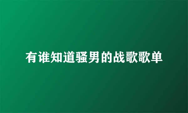 有谁知道骚男的战歌歌单