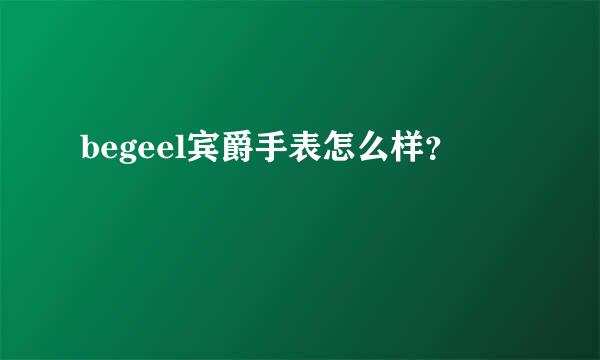 begeel宾爵手表怎么样？