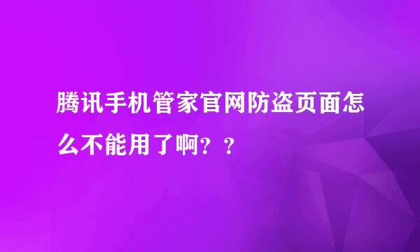 腾讯手机管家官网防盗页面怎么不能用了啊？？