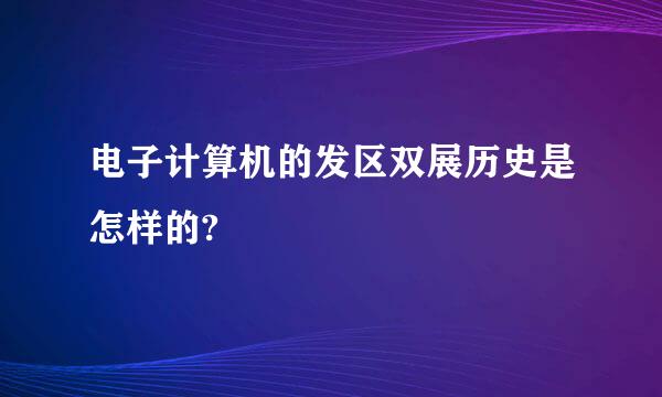 电子计算机的发区双展历史是怎样的?