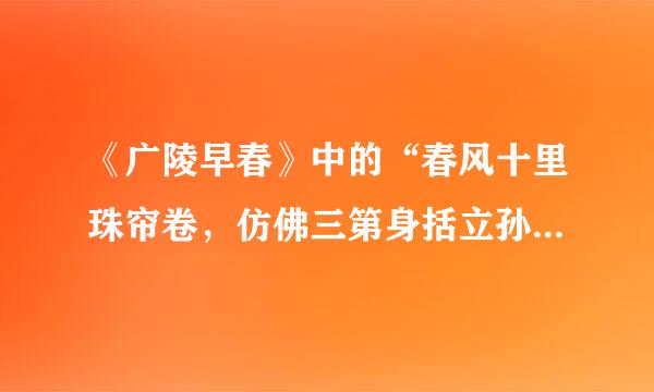 《广陵早春》中的“春风十里珠帘卷，仿佛三第身括立孙注生杜牧之。”何意拜托了在龙简手技各位，谢谢？