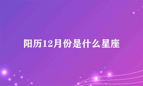 阳历12月份是什么星座