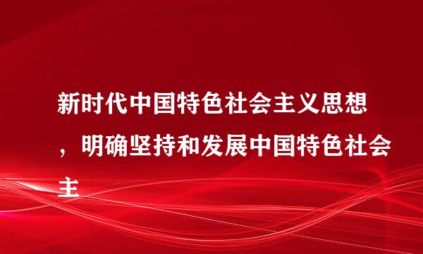 新时代中国特色社会主义思想，明确坚持和发展中国特色社会主