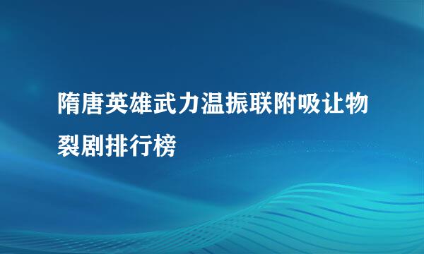 隋唐英雄武力温振联附吸让物裂剧排行榜