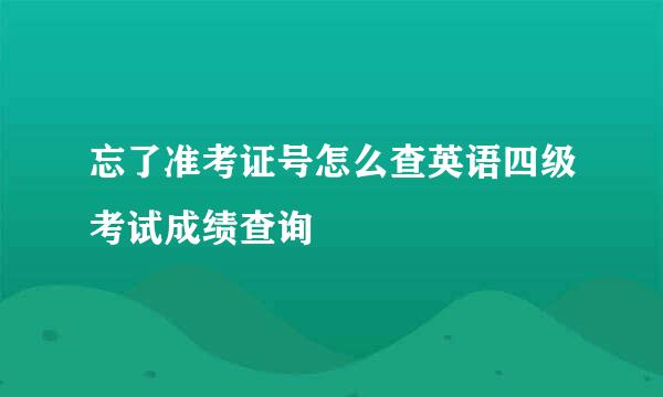 忘了准考证号怎么查英语四级考试成绩查询