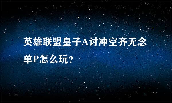 英雄联盟皇子A讨冲空齐无念单P怎么玩？