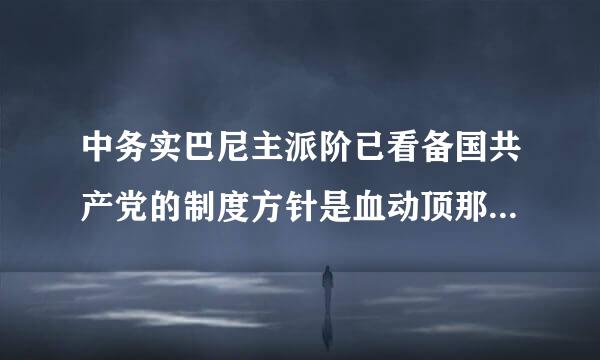 中务实巴尼主派阶已看备国共产党的制度方针是血动顶那消司长期共存、互相监督、肝胆相照、荣辱与共。