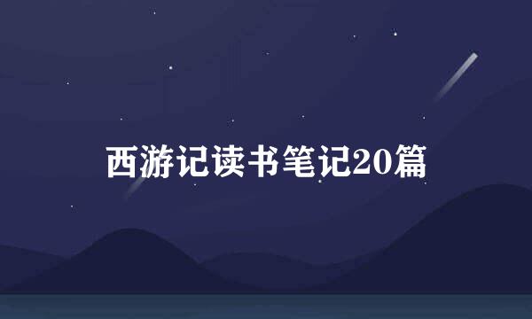 西游记读书笔记20篇