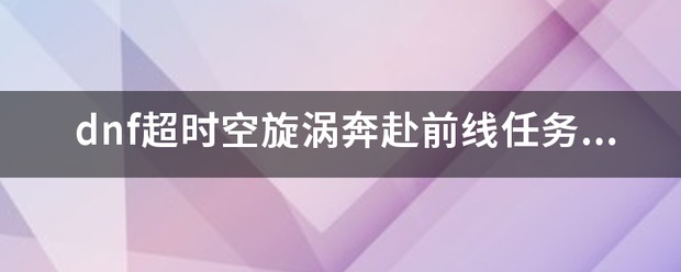 dnf超时空旋涡奔赴前线任务在哪？