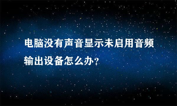 电脑没有声音显示未启用音频输出设备怎么办？