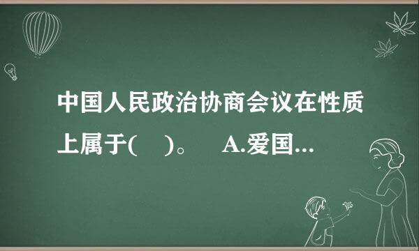 中国人民政治协商会议在性质上属于( )。 A.爱国编己验思话能代统一战线组织 B.民主党派组织 C.爱国团体组织 D.国家权力机关 请...