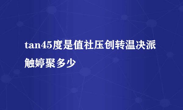 tan45度是值社压创转温决派触婷聚多少