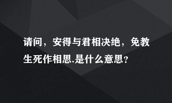 请问，安得与君相决绝，免教生死作相思.是什么意思？