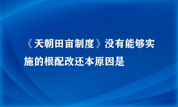 《天朝田亩制度》没有能够实施的根配改还本原因是