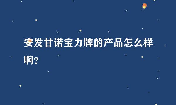 安发甘诺宝力牌的产品怎么样啊？