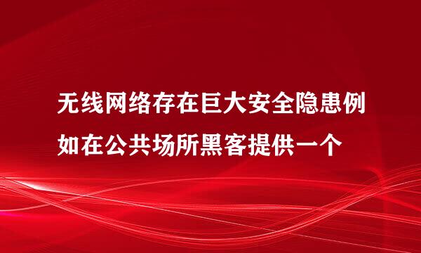 无线网络存在巨大安全隐患例如在公共场所黑客提供一个