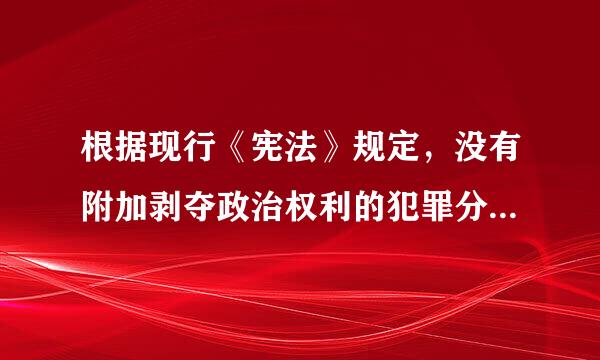 根据现行《宪法》规定，没有附加剥夺政治权利的犯罪分子正在服刑期间( )。