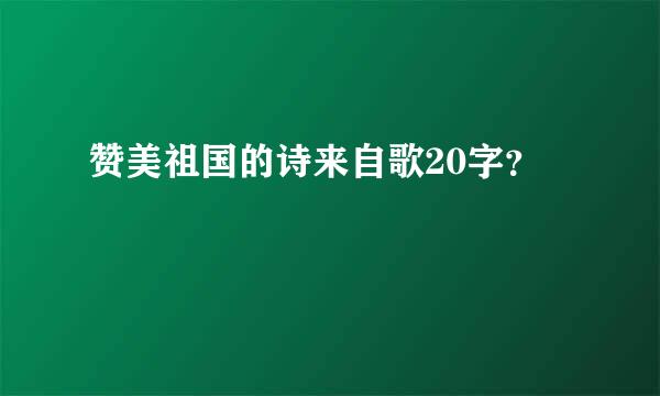 赞美祖国的诗来自歌20字？