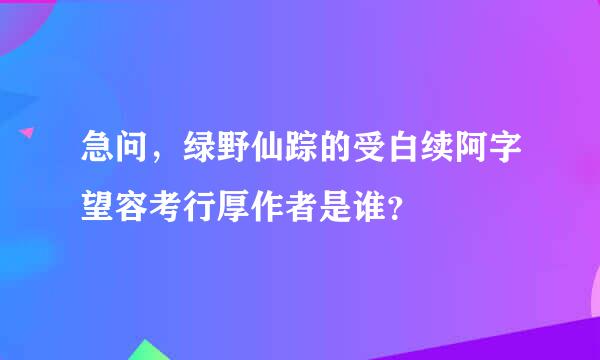 急问，绿野仙踪的受白续阿字望容考行厚作者是谁？