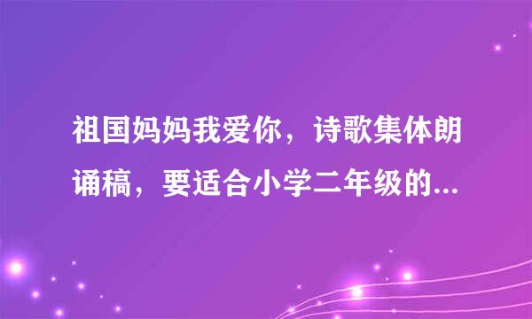 祖国妈妈我爱你，诗歌集体朗诵稿，要适合小学二年级的来自学生朗读.