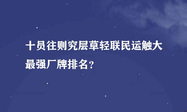 十员往则究层草轻联民运触大最强厂牌排名？