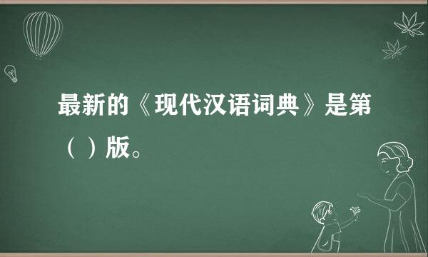 最新的《现代汉语词典》是第（）版。