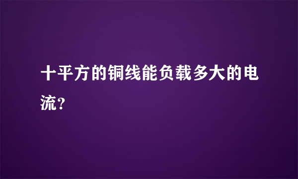 十平方的铜线能负载多大的电流？