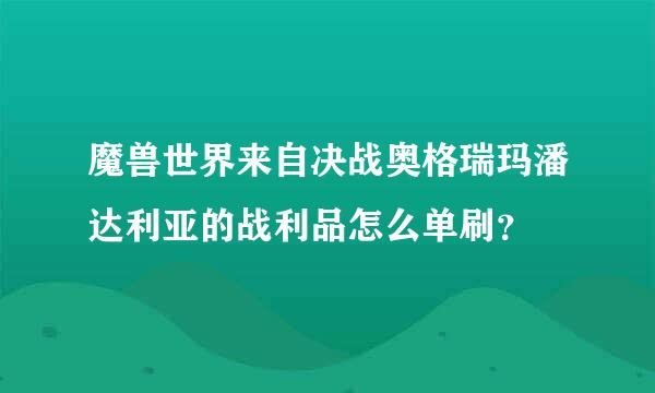 魔兽世界来自决战奥格瑞玛潘达利亚的战利品怎么单刷？