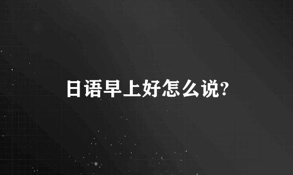 日语早上好怎么说?