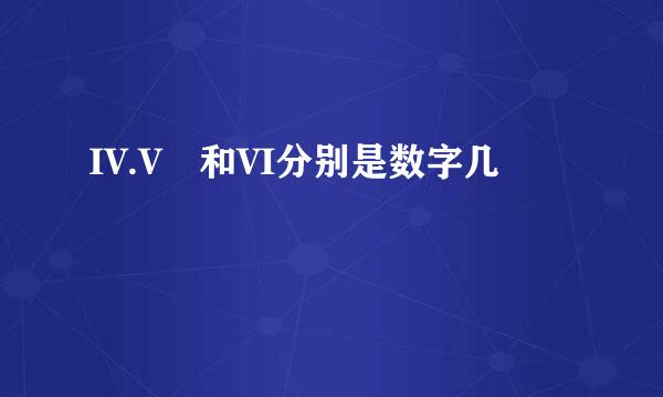 IV.V 和VI分别是数字几