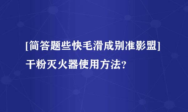 [简答题些快毛滑成别准影盟]干粉灭火器使用方法？