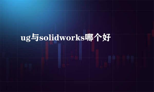 ug与solidworks哪个好