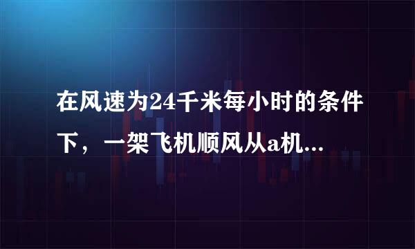 在风速为24千米每小时的条件下，一架飞机顺风从a机场飞到雨素医核陈单款也额距b机场要用2.8