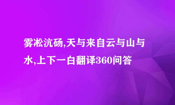 雾凇沆砀,天与来自云与山与水,上下一白翻译360问答