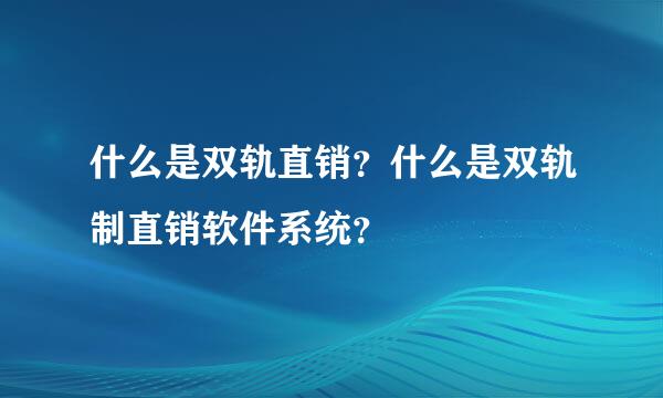 什么是双轨直销？什么是双轨制直销软件系统？